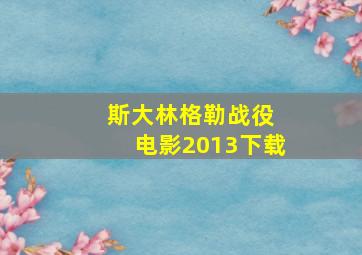 斯大林格勒战役 电影2013下载